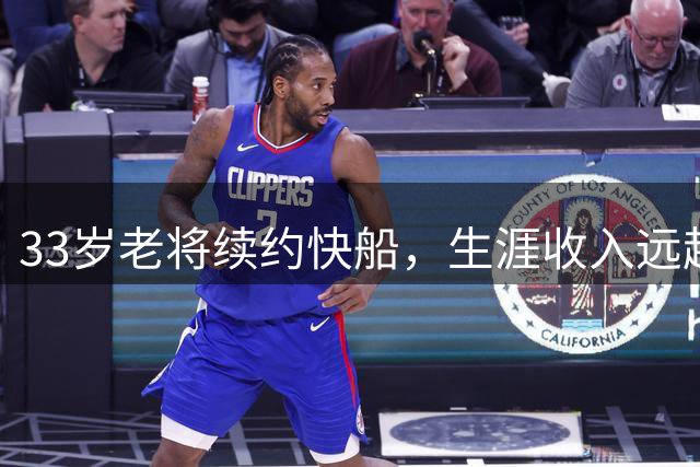 33岁老将续约快船，生涯收入远超威少引发热议